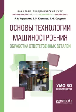 Основы технологии машиностроения. Обработка ответственных деталей. Учебное пособие для академического бакалавриата, Александр Черепахин