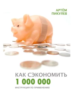 Как сэкономить 1 000 000. Инструкция по применению, Артём Пикулев