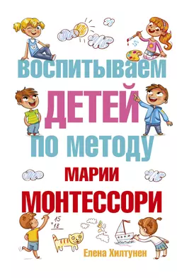 Воспитываем детей по методу Марии Монтессори, Елена Хилтунен