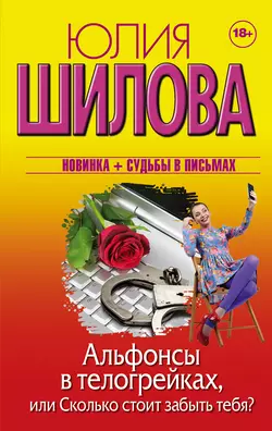 Альфонсы в телогрейках, или Сколько стоит забыть тебя?, Юлия Шилова