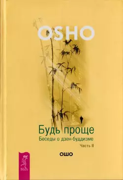 Будь проще. Беседы о дзен-буддизме. Часть II Бхагаван Шри Раджниш (Ошо)