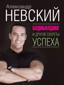 Бодибилдинг и другие секреты успеха, Александр Невский