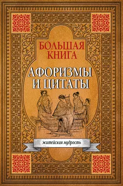 Большая книга афоризмов  житейской мудрости и цитат Сборник афоризмов