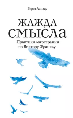 Жажда смысла. Практики логотерапии по Виктору Франклу, Берта Ландау