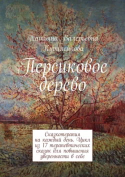 Персиковое дерево. Сказкотерапия на каждый день. Цикл из 23 терапевтических сказок для повышения уверенности в себе, Татьяна Куриленкова