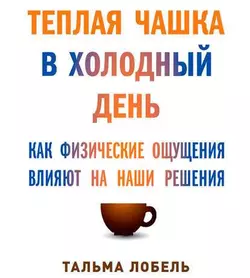 Теплая чашка в холодный день. Как физические ощущения влияют на наши решения, Тальма Лобель