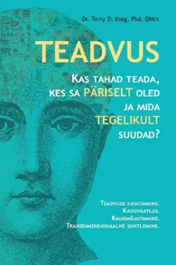 Teadvus. Kas tahad teada, kes sa päriselt oled ja mida tegelikult suudad? Teadvuse kasutamine. Kaugvaatlus. Kaugmõjutamine. Transdimensionaalne suhtlemine, Dr Terry D. King, PhD, Dmin