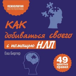 Как добиваться своего с помощью НЛП. 49 простых правил, Ева Бергер