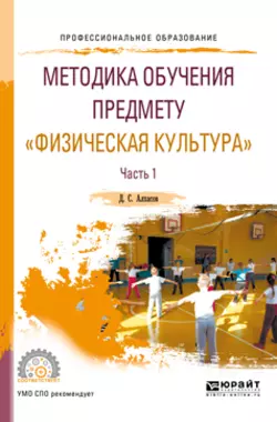 Методика обучения предмету «физическая культура» в 2 ч. Часть 1. Учебное пособие для СПО, Дмитрий Алхасов