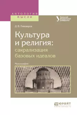 Культура и религия: сакрализация базовых идеалов. Монография, Даниил Пивоваров