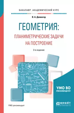 Геометрия: планиметрические задачи на построение 2-е изд. Учебное пособие для академического бакалавриата, Виктор Далингер