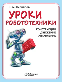 Уроки робототехники. Конструкция. Движение. Управление, Сергей Филиппов