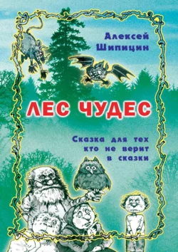 Лес Чудес. Сказка для тех, кто не верит в сказки, Алексей Шипицин