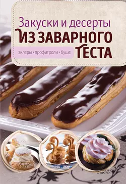 Закуски и десерты из заварного теста. Эклеры, профитроли, буше, Виктория Головашевич