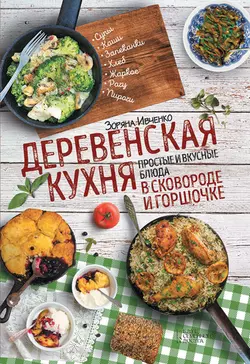 Деревенская кухня. Простые и вкусные блюда в сковороде и горшочке, Зоряна Ивченко