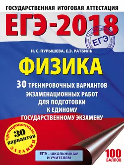 ЕГЭ-2018. Физика. 30 тренировочных вариантов экзаменационных работ для подготовки к единому государственному экзамену Наталия Пурышева и Елена Ратбиль