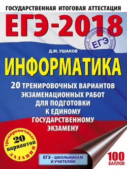 ЕГЭ-2018. Информатика. 20 тренировочных вариантов экзаменационных работ для подготовки к единому государственному экзамену, Денис Ушаков