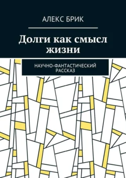 Долги как смысл жизни. Научно-фантастический рассказ Алекс Брик