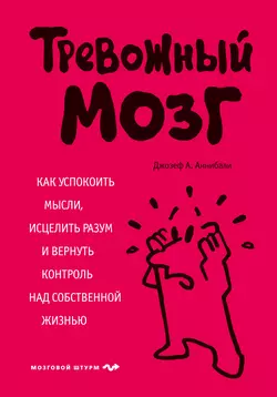 Тревожный мозг. Как успокоить мысли, исцелить разум и вернуть контроль над собственной жизнью, Джозеф Аннибали