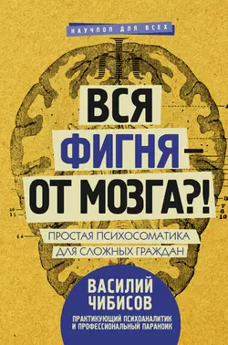 Вся фигня – от мозга?! Простая психосоматика для сложных граждан, Василий Чибисов