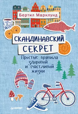 Скандинавский секрет. Простые правила здоровой и счастливой жизни, Бертил Марклунд