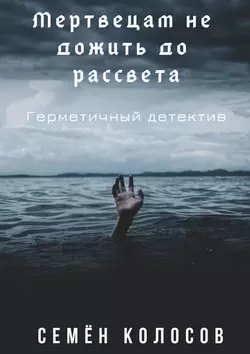 Мертвецам не дожить до рассвета. Герметичный детектив, Семён Колосов