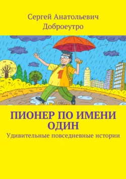 Пионер по имени Один. Удивительные повседневные истории, Сергей Доброеутро