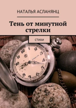 Тень от минутной стрелки. Стихи, Наталья Асланянц