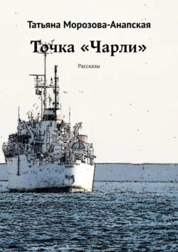 Точка «Чарли». Рассказы, Татьяна Морозова-Анапская