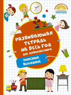 Развивающая тетрадь на весь год для первоклассника. Полезные выходные Марина Танько