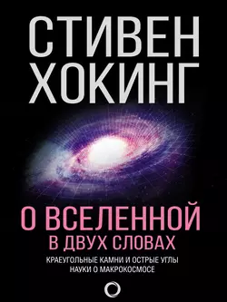 О Вселенной в двух словах. Краеугольные камни и острые углы науки о макрокосмосе Стивен Хокинг