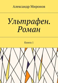 Ультрафен. Роман. Книга 1, Александр Миронов