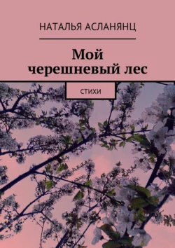 Мой черешневый лес. Стихи, Наталья Асланянц