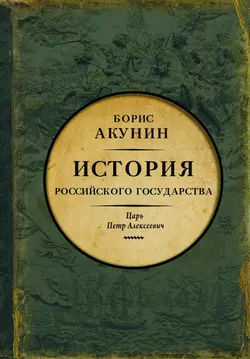 Азиатская европеизация. История Российского государства. Царь Петр Алексеевич Борис Акунин