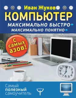 Компьютер. Максимально быстро. Максимально понятно. С самых азов!, Иван Жуков