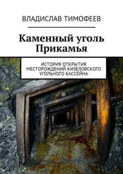 Каменный уголь Прикамья. История открытия месторождений Кизеловского угольного бассейна, Владислав Тимофеев