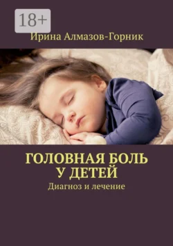 Головная боль у детей. Диагноз и лечение, Ирина Алмазов-Горник