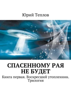 Спасенному рая не будет. Книга первая. Воскресший утопленник. Трилогия, Юрий Теплов