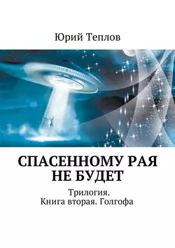 Спасенному рая не будет. Трилогия. Книга вторая. Голгофа, Юрий Теплов