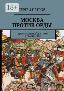 Москва против Орды. Дюжина ножей в спину евразийству, Сергей Петров