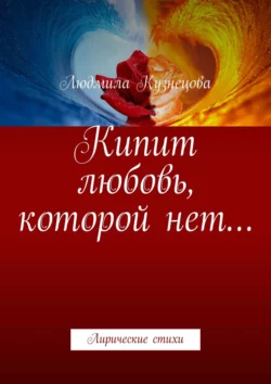 Кипит любовь, которой нет… Лирические стихи, Людмила Кузнецова