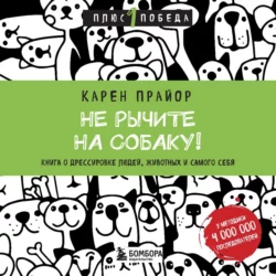 Не рычите на собаку! Книга о дрессировке людей, животных и самого себя, Карен Прайор