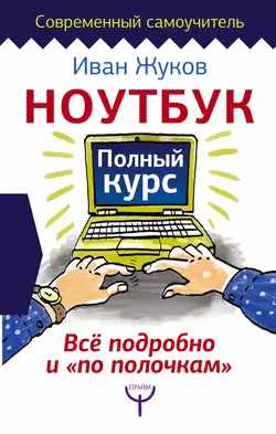 Ноутбук. Полный курс. Все подробно и «по полочкам», Иван Жуков