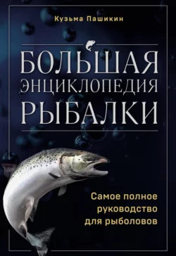 Большая энциклопедия рыбалки. Самое полное руководство для рыболовов, Кузьма Пашикин