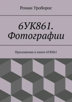 6УК861. Фотографии. Приложение к книге 6УК861, Роман Уроборос