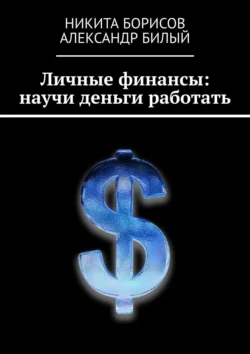 Личные финансы: научи деньги работать Никита Борисов и Александр Билый