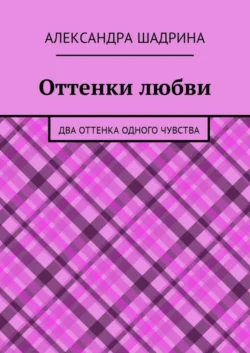 Оттенки любви. Два оттенка одного чувства, Александра Шадрина