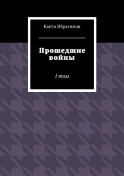 Прошедшие войны. I том, Канта Ибрагимов