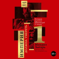 Империя должна умереть: История русских революций в лицах. 1900-1917. Часть 1, Михаил Зыгарь