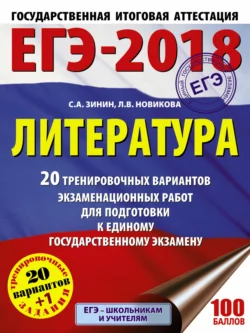 ЕГЭ-2018. Литература. 20 тренировочных вариантов экзаменационных работ для подготовки к единому государственному экзамену Сергей Зинин и Лариса Новикова